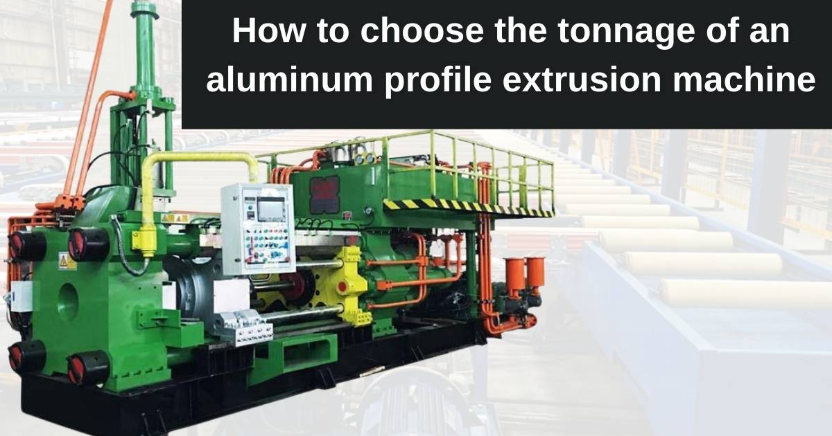 How to choose the tonnage of an aluminum profile extrusion machine